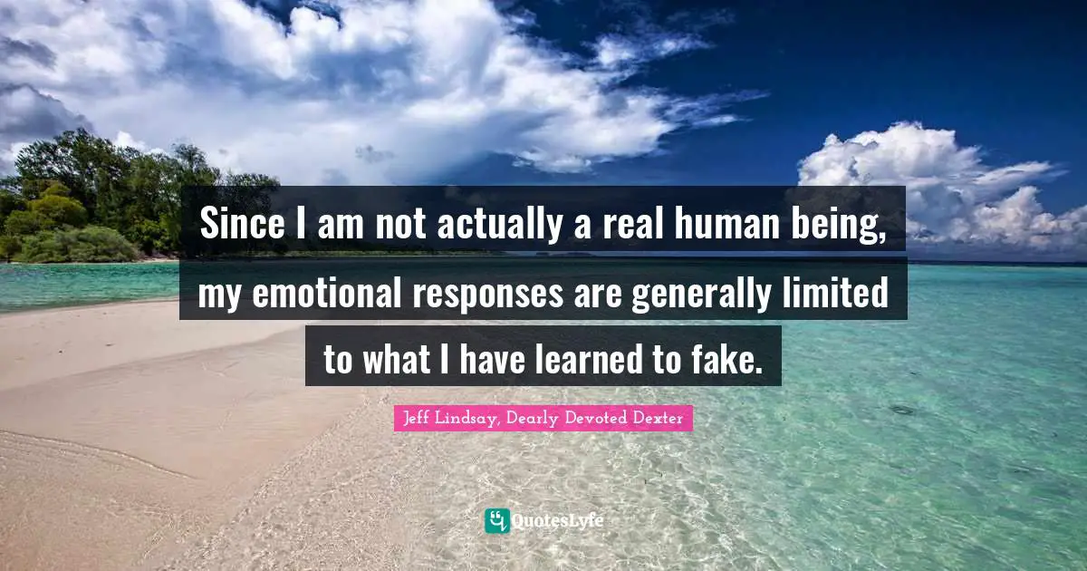 Since I am not actually a real human being, my emotional responses are generally limited to what I have learned to fake.
