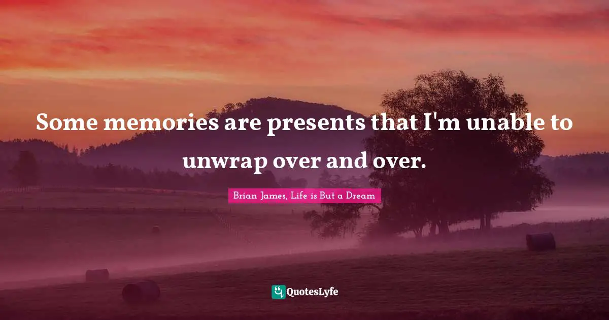 Some memories are presents that I'm unable to unwrap over and over.