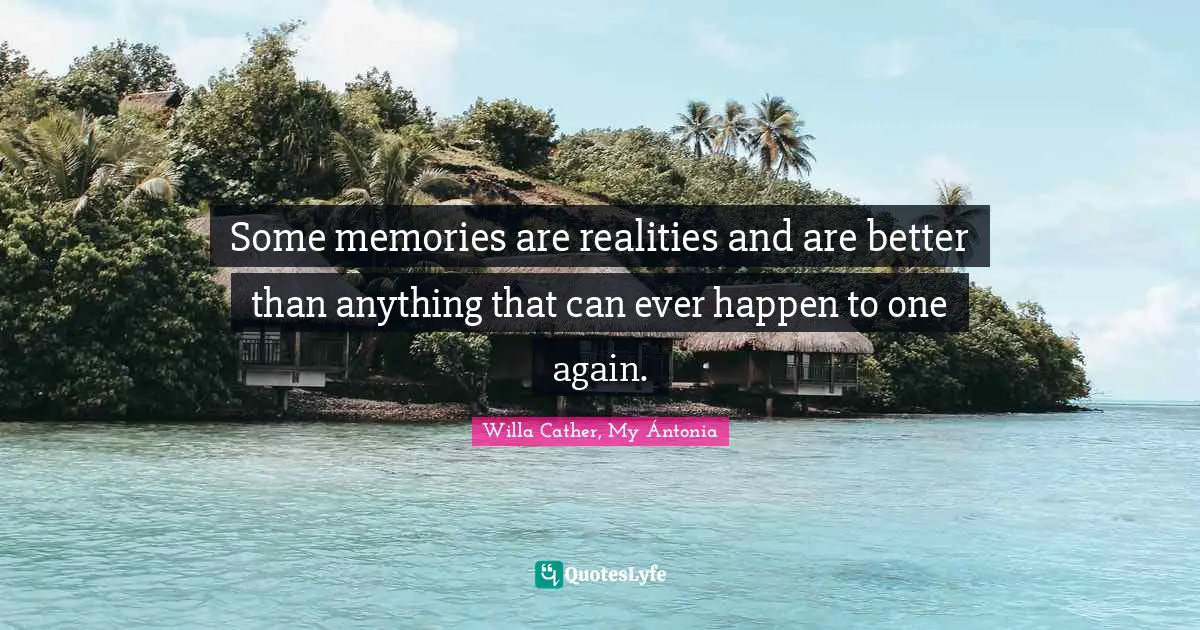 Some memories are realities and are better than anything that can ever happen to one again.