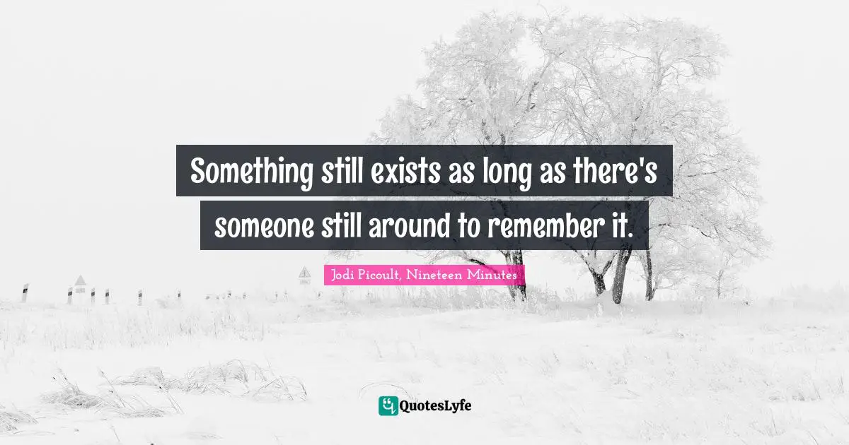 Something still exists as long as there's someone still around to remember it.