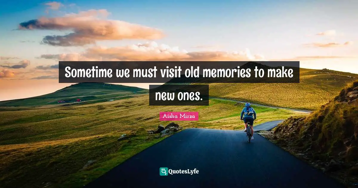 Sometime we must visit old memories to make new ones.