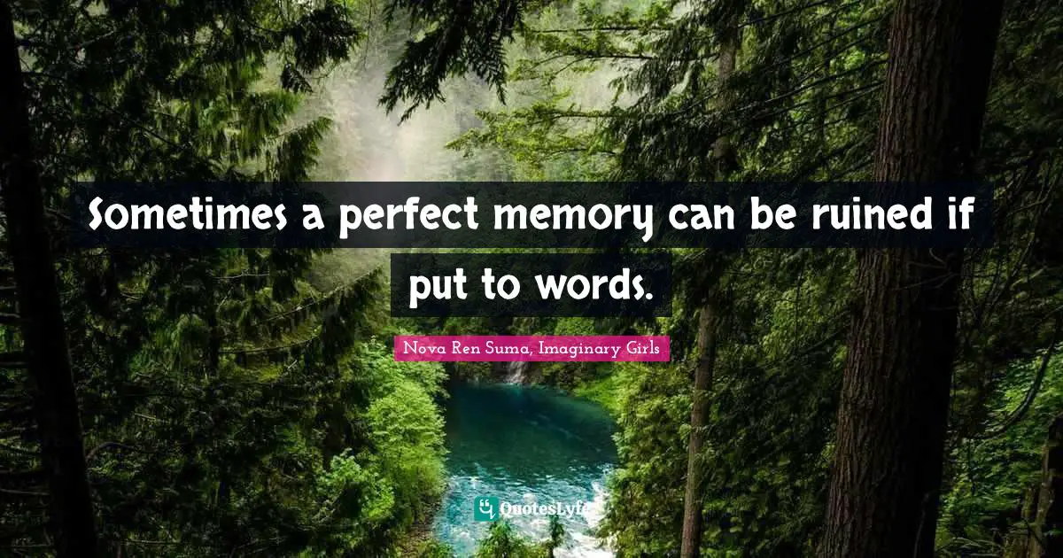 Sometimes a perfect memory can be ruined if put to words.
