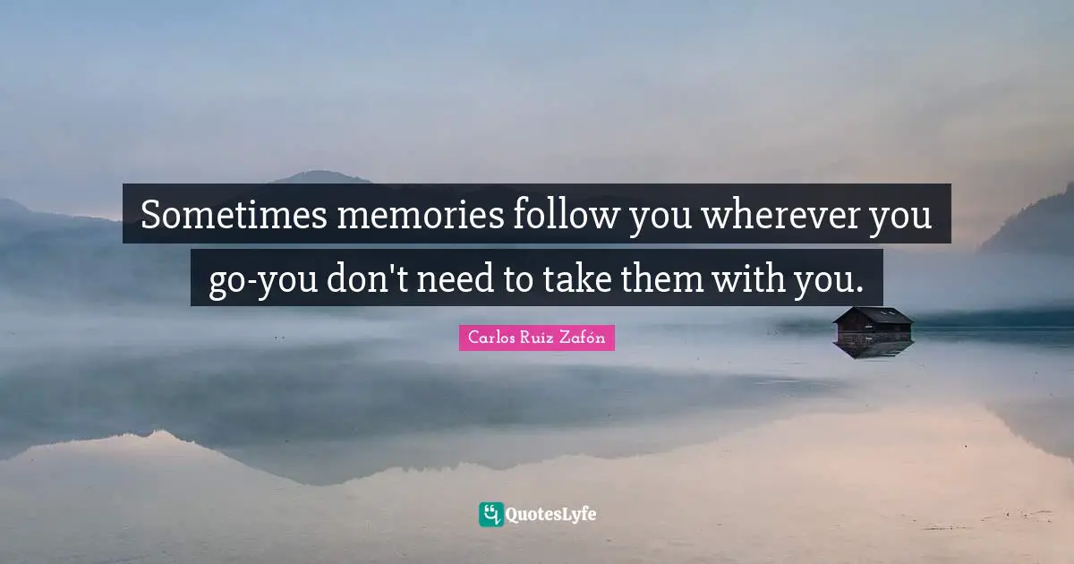 Sometimes memories follow you wherever you go-you don't need to take them with you.