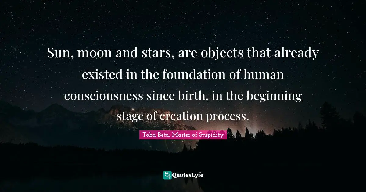 Sun, moon and stars, are objects that already existed in the foundation of human consciousness since birth, in the beginning stage of creation process.