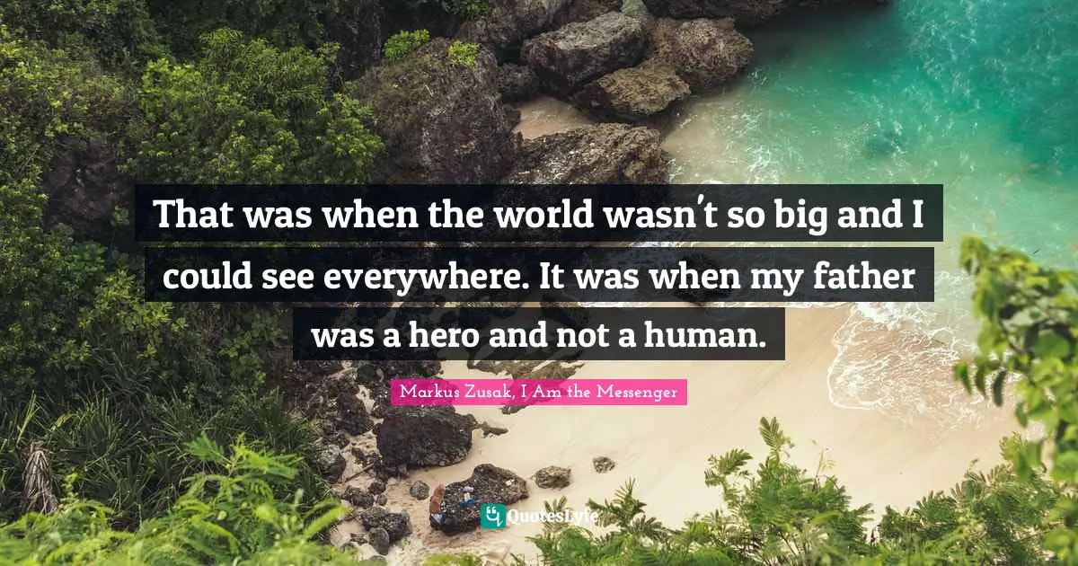 That was when the world wasn't so big and I could see everywhere. It was when my father was a hero and not a human.