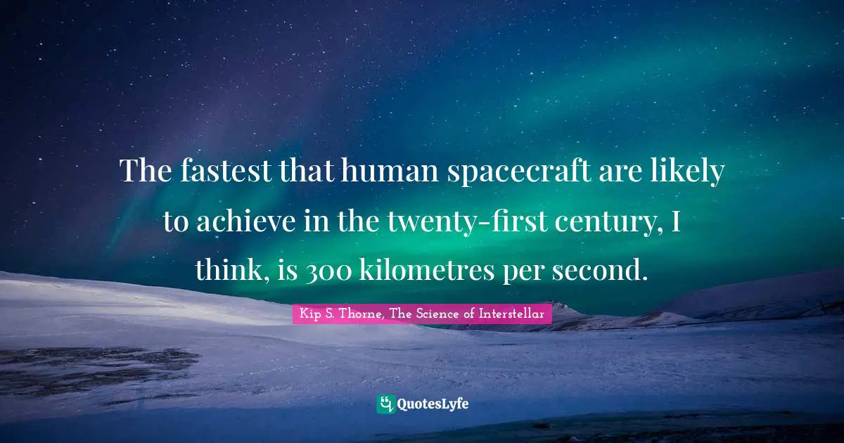 The fastest that human spacecraft are likely to achieve in the twenty-first century, I think, is 300 kilometres per second.