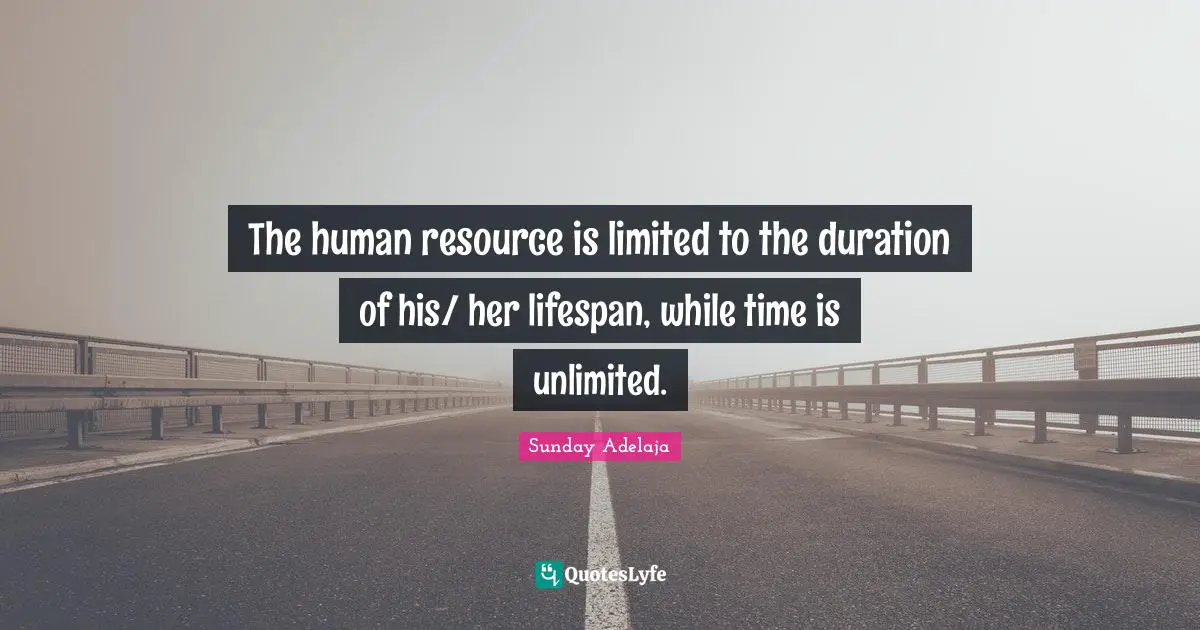 Resource Quotes: "The human resource is limited to the duration of his/ her lifespan, while time is unlimited."