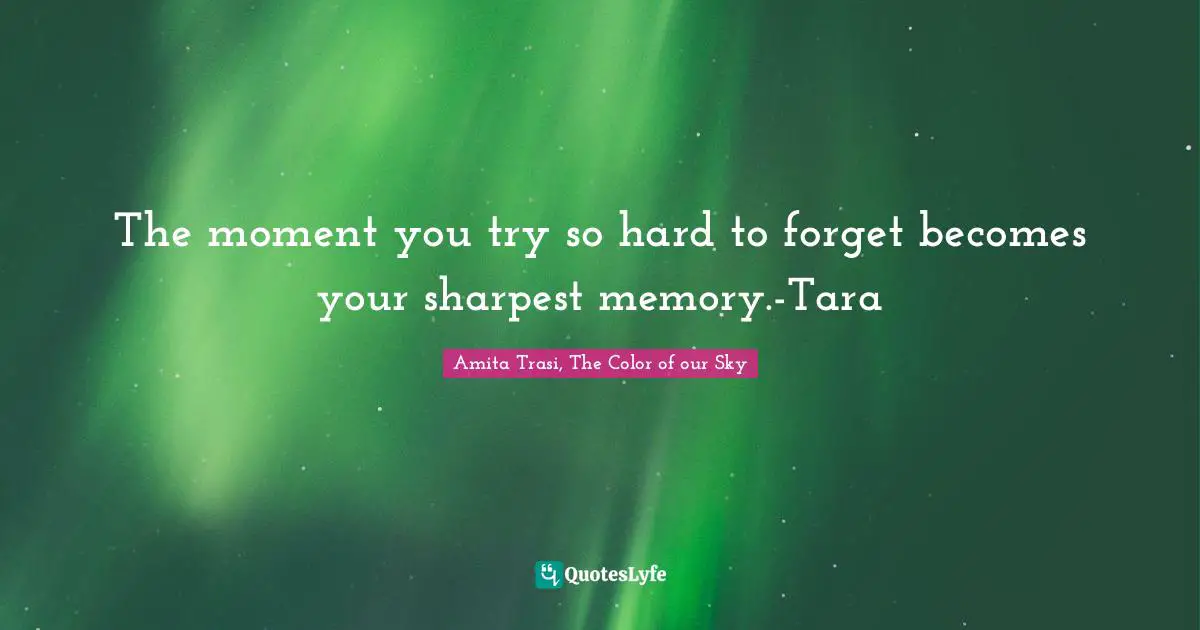 The moment you try so hard to forget becomes your sharpest memory.-Tara