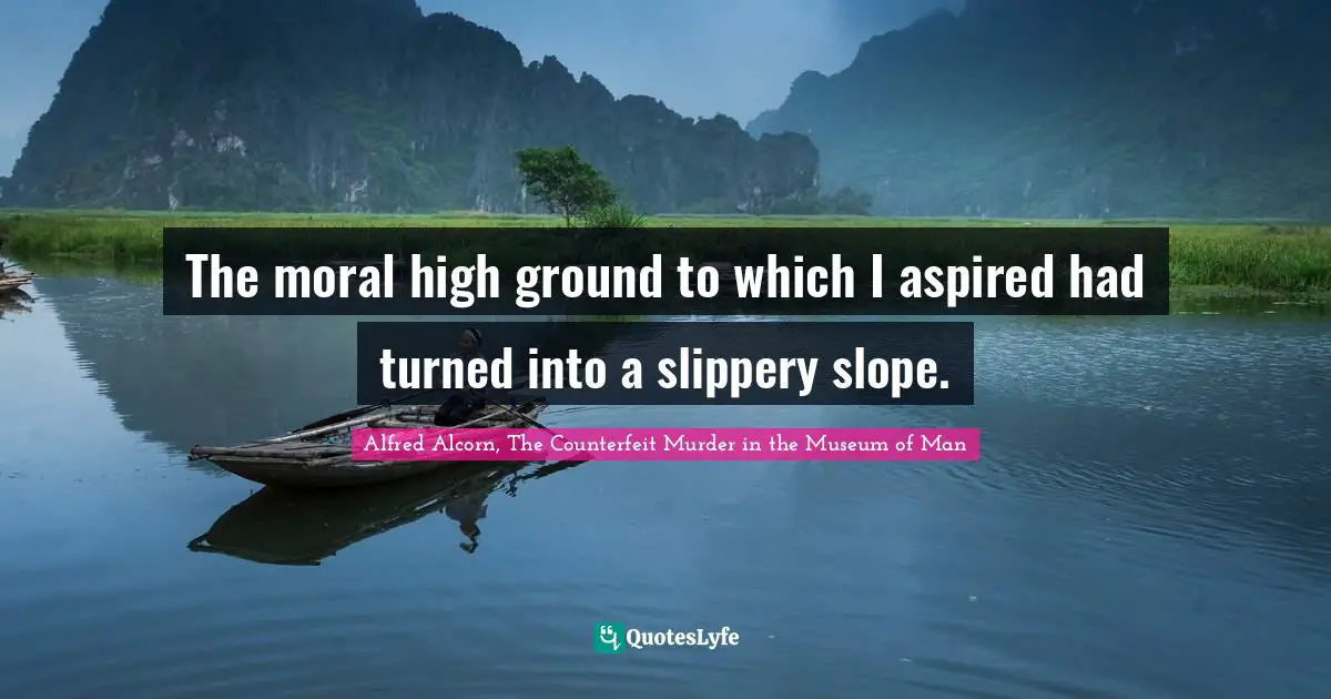 The moral high ground to which I aspired had turned into a slippery slope.