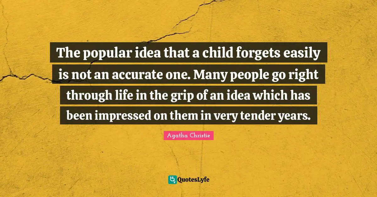 The popular idea that a child forgets easily is not an accurate one. Many people go right through life in the grip of an idea which has been impressed on them in very tender years.