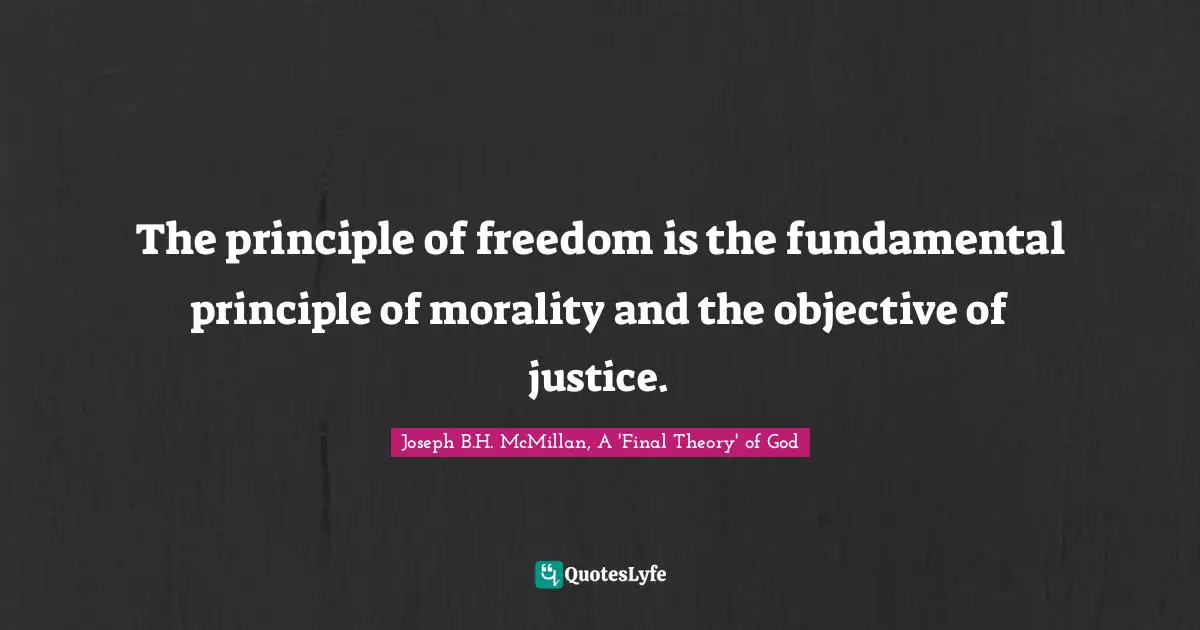 The principle of freedom is the fundamental principle of morality and the objective of justice.