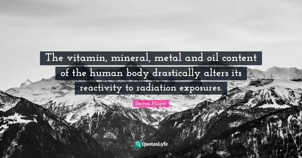 Be Content Quotes: "The vitamin, mineral, metal and oil content of the human body drastically alters its reactivity to radiation exposures."