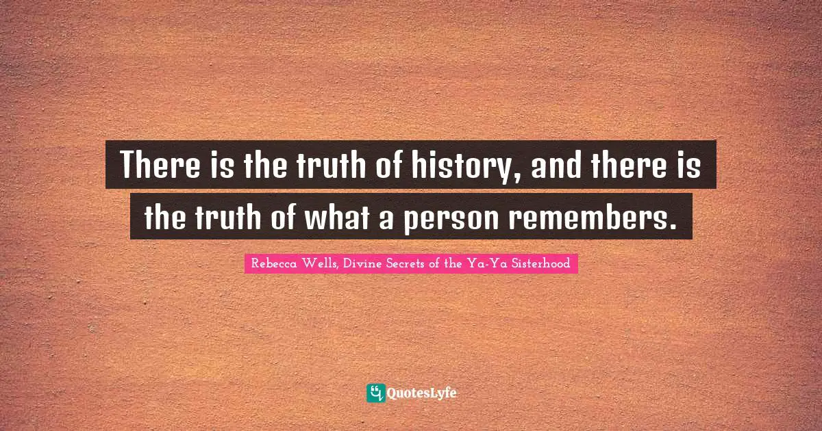 There is the truth of history, and there is the truth of what a person remembers.