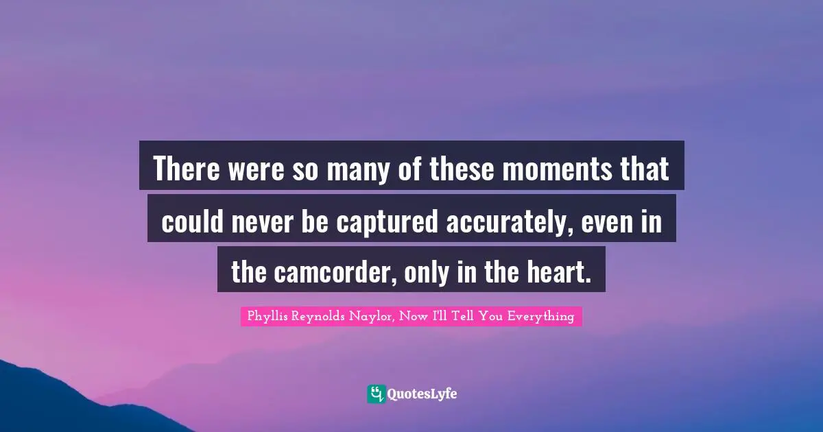 Reminiscence Quotes: "There were so many of these moments that could never be captured accurately, even in the camcorder, only in the heart."