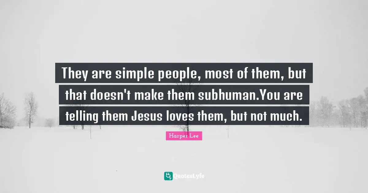 They are simple people, most of them, but that doesn't make them subhuman.You are telling them Jesus loves them, but not much.