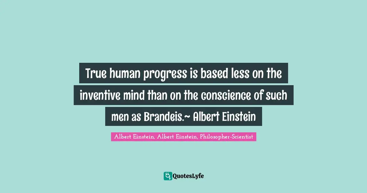 True human progress is based less on the inventive mind than on the conscience of such men as Brandeis.~ Albert Einstein