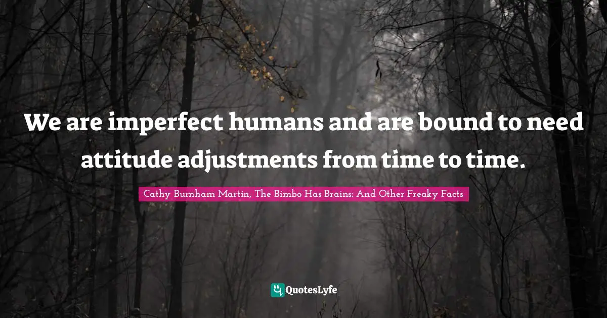 We are imperfect humans and are bound to need attitude adjustments from time to time.