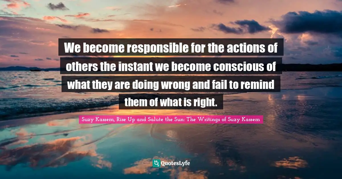 Speak Up Quotes: "We become responsible for the actions of others the instant we become conscious of what they are doing wrong and fail to remind them of what is right."