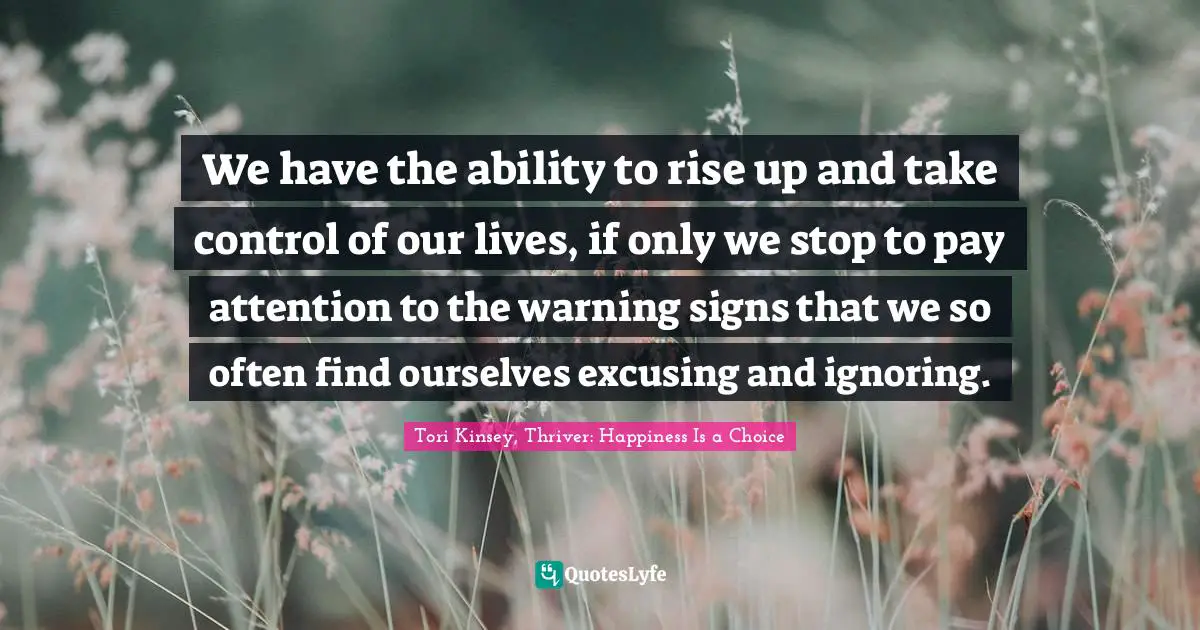 We have the ability to rise up and take control of our lives, if only we stop to pay attention to the warning signs that we so often find ourselves excusing and ignoring.