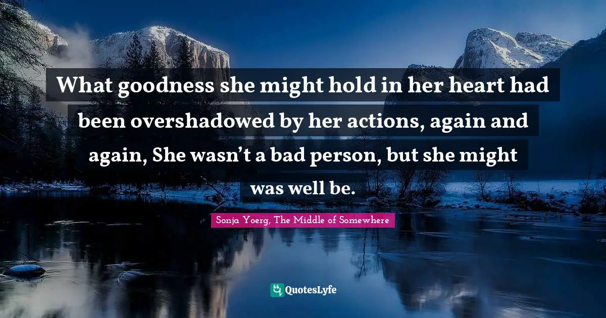 What goodness she might hold in her heart had been overshadowed by her actions, again and again, She wasn’t a bad person, but she might was well be.