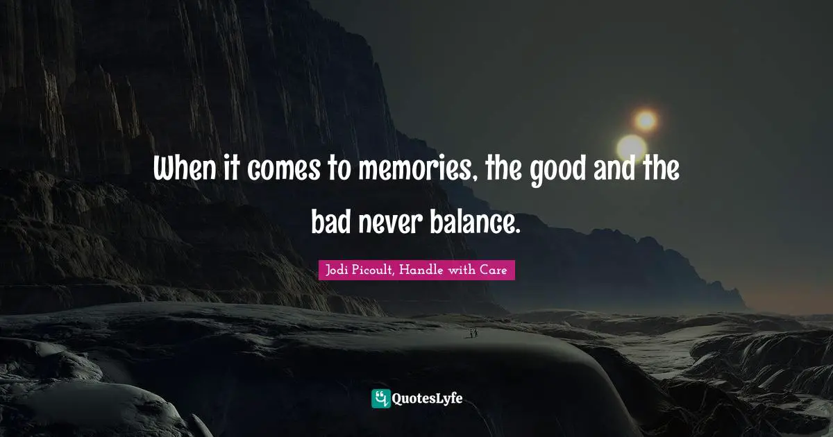 Jodi Picoult, Handle With Care Quotes: "When it comes to memories, the good and the bad never balance."