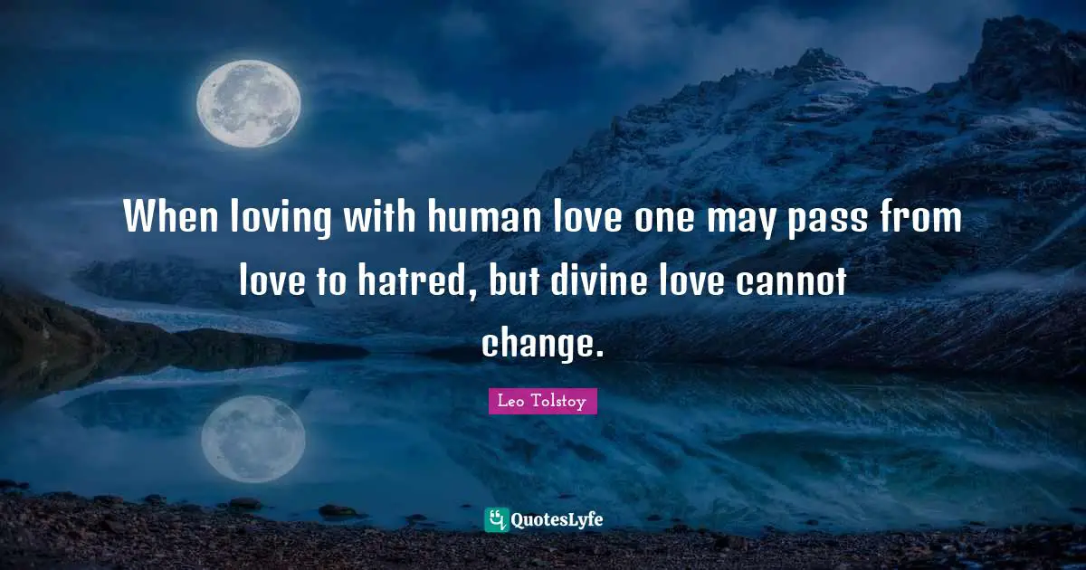 When loving with human love one may pass from love to hatred, but divine love cannot change.