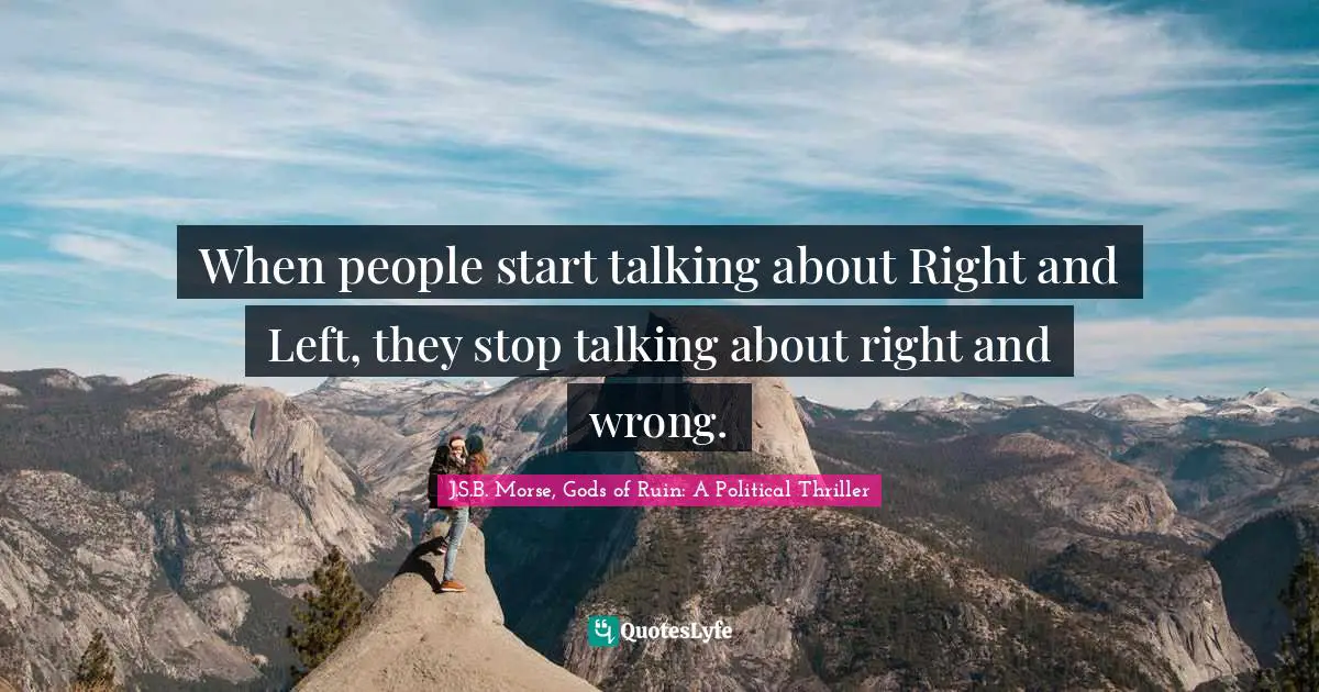 When people start talking about Right and Left, they stop talking about right and wrong.
