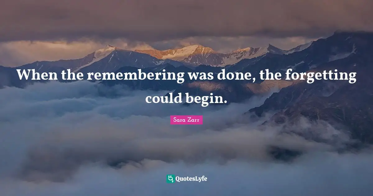 When the remembering was done, the forgetting could begin.