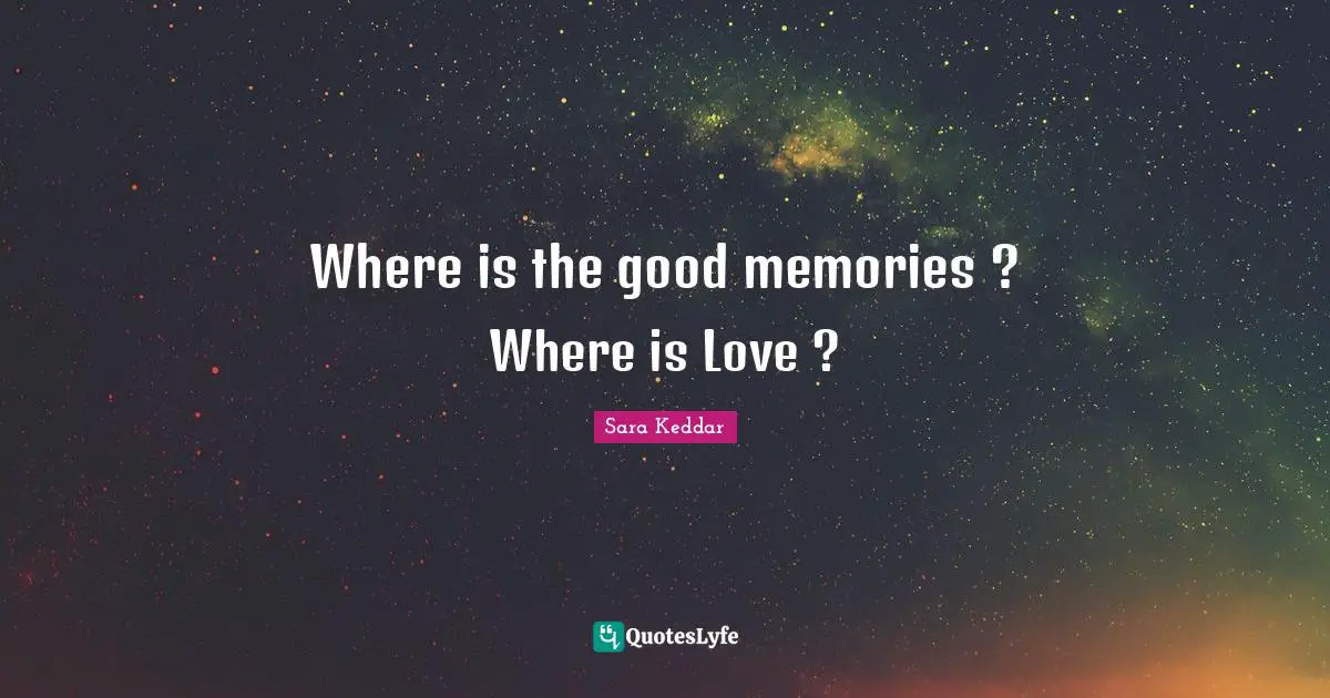 Where is the good memories ? Where is Love ?