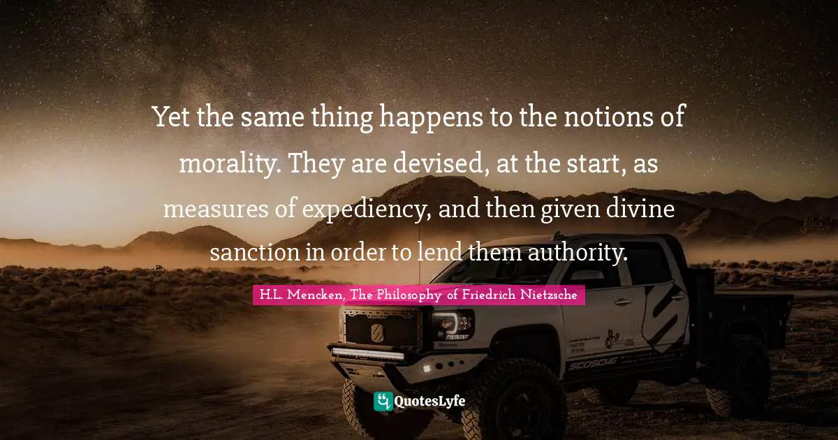Yet the same thing happens to the notions of morality. They are devised, at the start, as measures of expediency, and then given divine sanction in order to lend them authority.