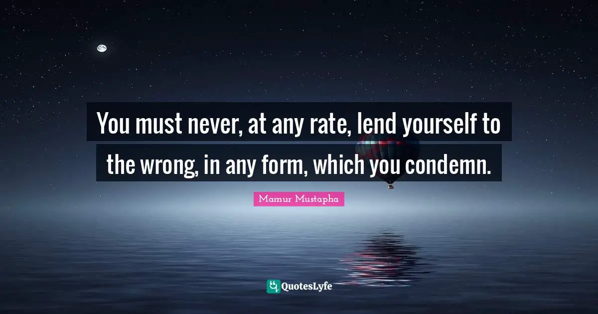 You must never, at any rate, lend yourself to the wrong, in any form, which you condemn.