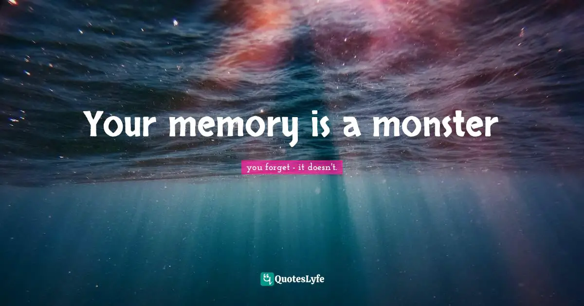 Your memory is a monster