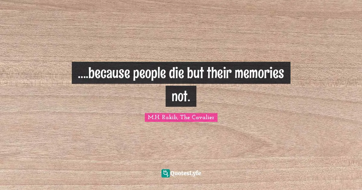 ....because people die but their memories not.