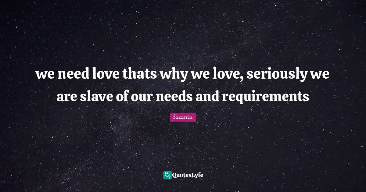 we need love thats why we love, seriously we are slave of our needs and requirements
