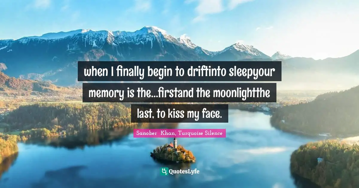 when I finally begin to driftinto sleepyour memory is the...firstand the moonlightthe last, to kiss my face.