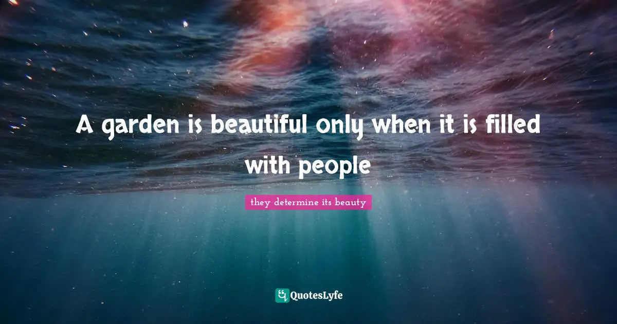 Isn T Quotes: "A garden is beautiful only when it is filled with people"