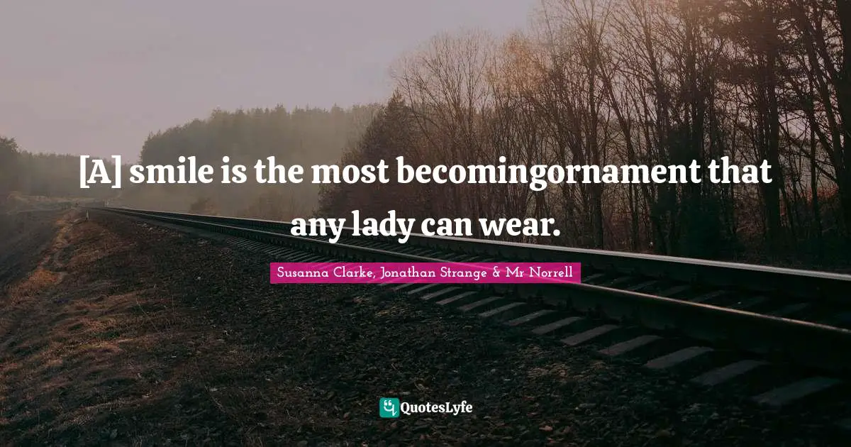 [A] smile is the most becomingornament that any lady can wear.