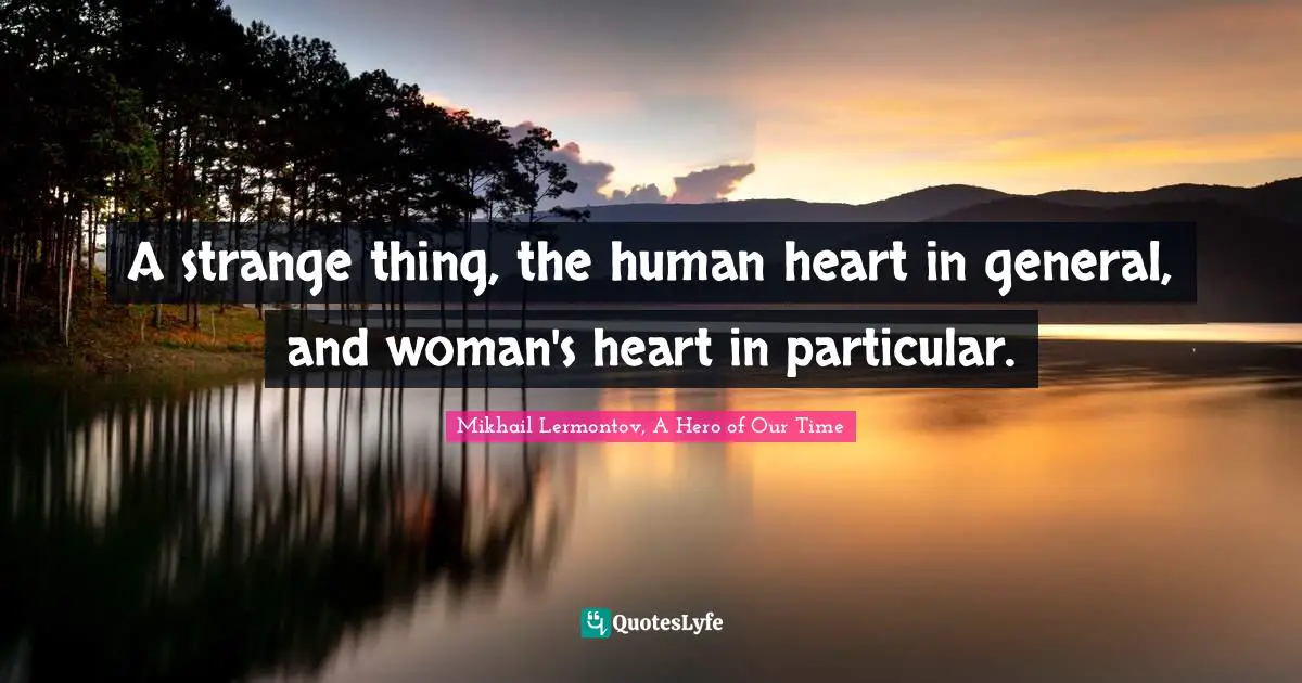 A strange thing, the human heart in general, and woman's heart in particular.