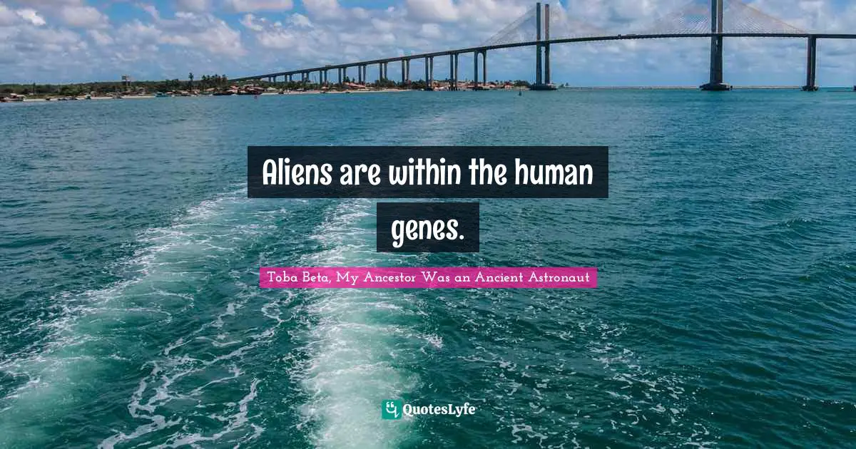 Aliens are within the human genes.