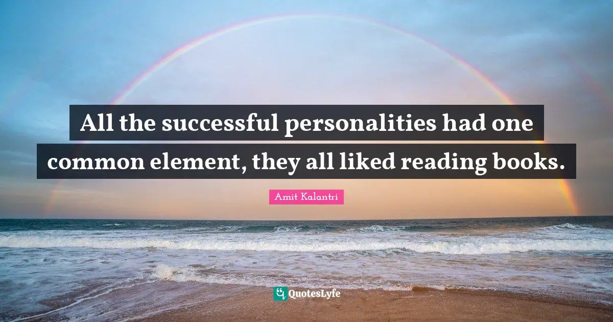 All the successful personalities had one common element, they all liked reading books.