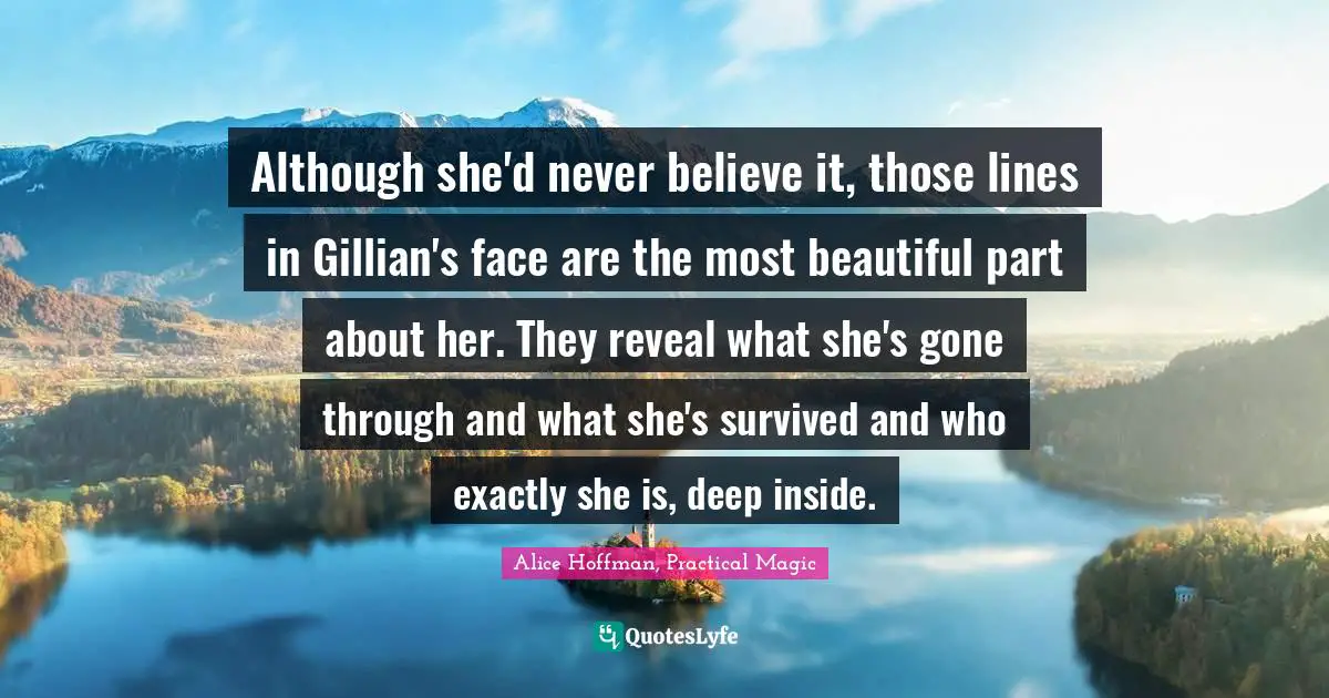 Although she'd never believe it, those lines in Gillian's face are the most beautiful part about her. They reveal what she's gone through and what she's survived and who exactly she is, deep inside.