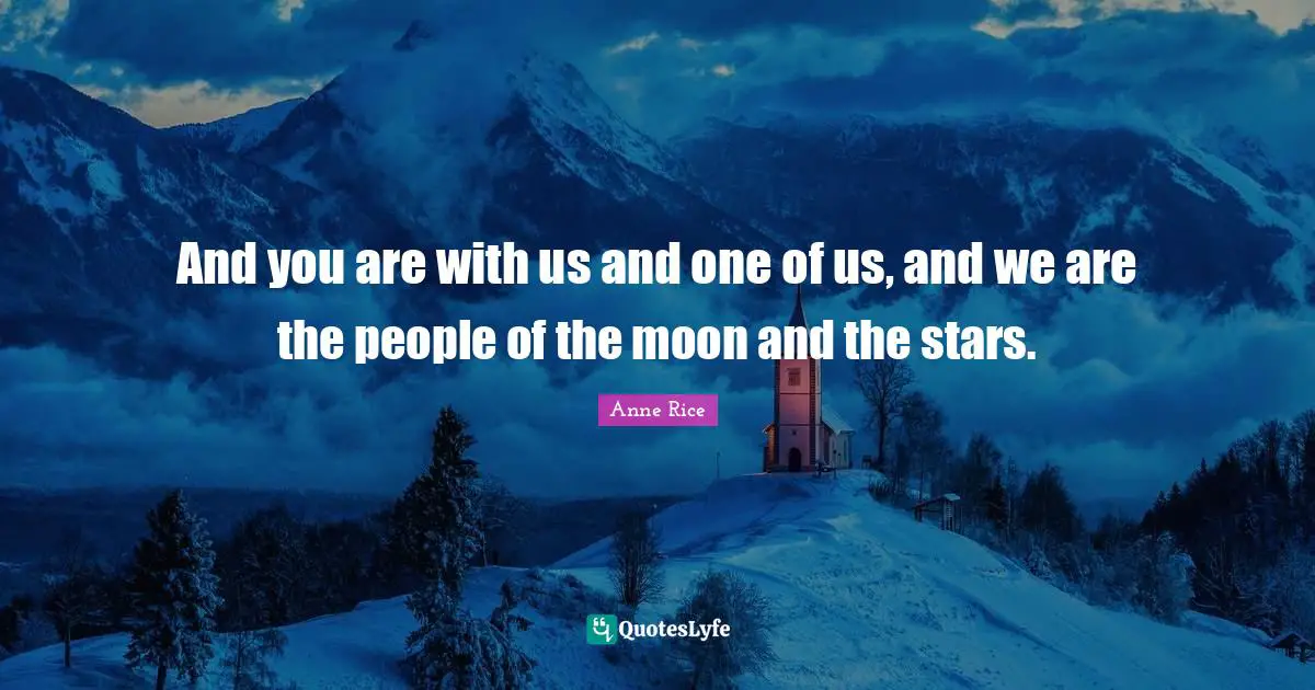 And you are with us and one of us, and we are the people of the moon and the stars.
