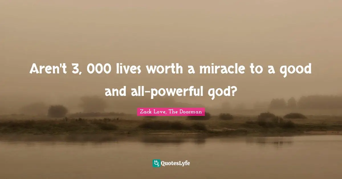 Aren't 3, 000 lives worth a miracle to a good and all-powerful god?