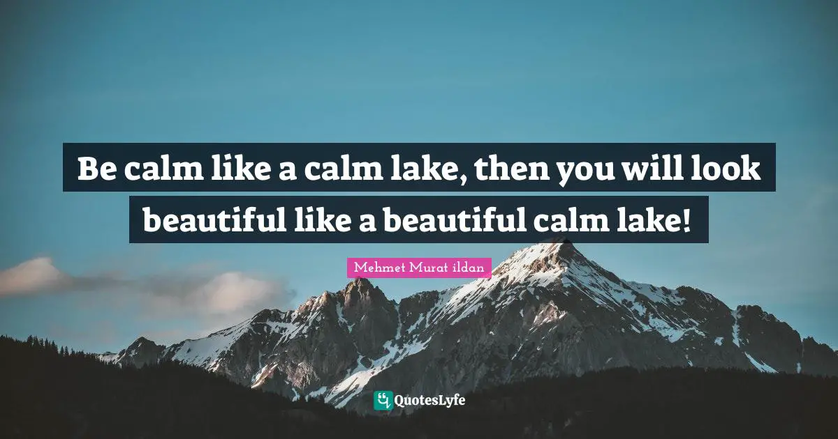 Be calm like a calm lake, then you will look beautiful like a beautiful calm lake!