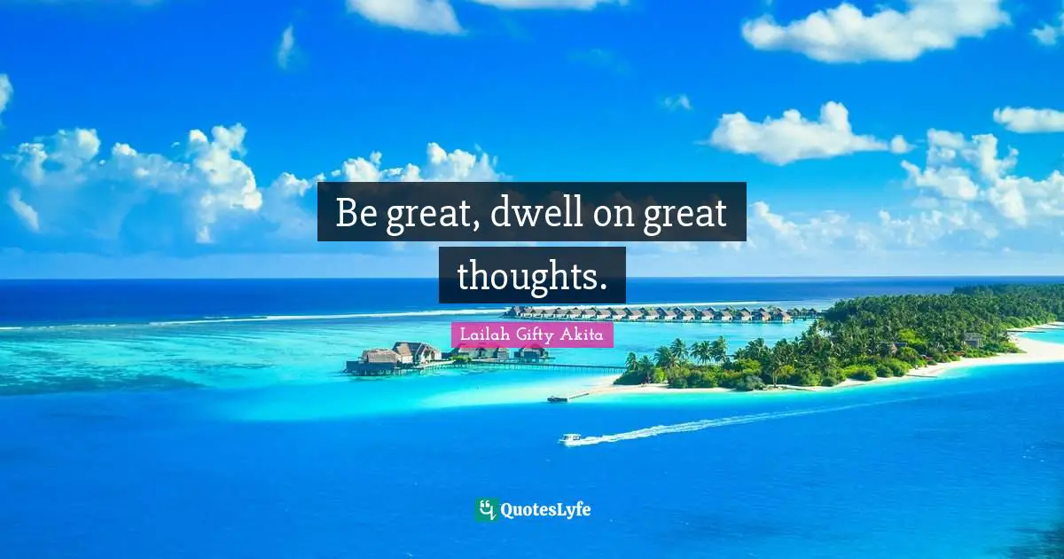 Thinking With A Great Mind Quotes: "Be great, dwell on great thoughts."