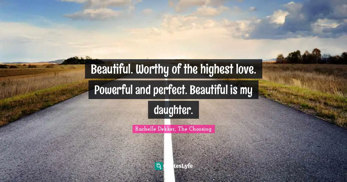 Beautiful. Worthy of the highest love. Powerful and perfect. Beautiful is my daughter.
