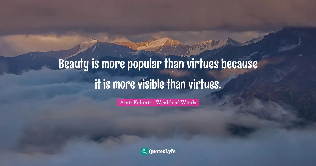 Beauty is more popular than virtues because it is more visible than virtues.