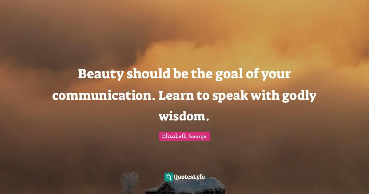 Beauty should be the goal of your communication. Learn to speak with godly wisdom.