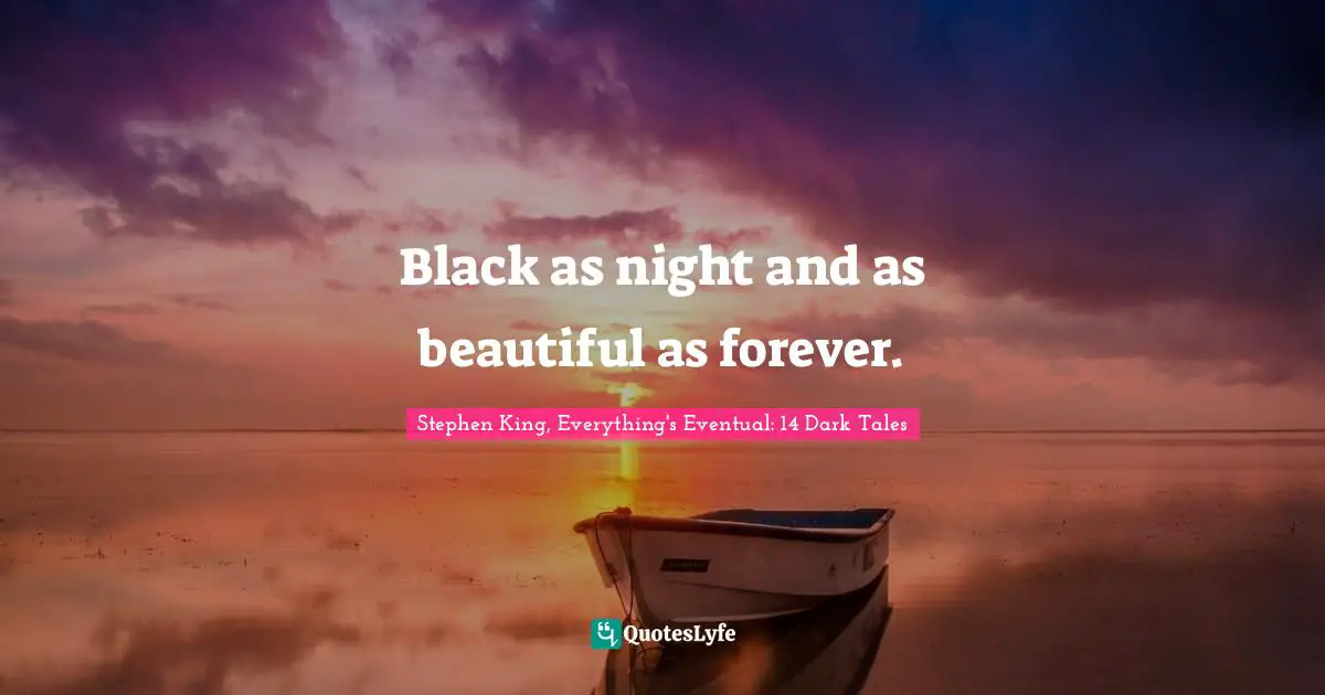 Black as night and as beautiful as forever.