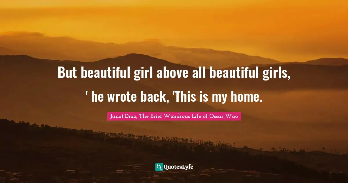 But beautiful girl above all beautiful girls, ' he wrote back, 'This is my home.